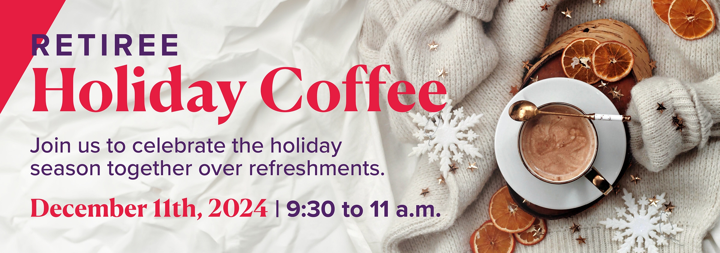 Retiree Holiday Coffee. Join us to celebrate the holiday season together over refreshments.
