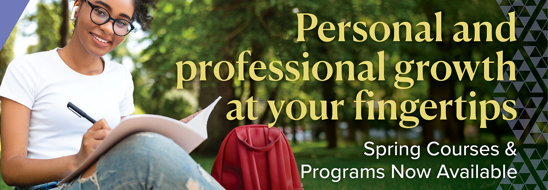 Personal and professional growth at your fingertips. Spring courses and programs now available.